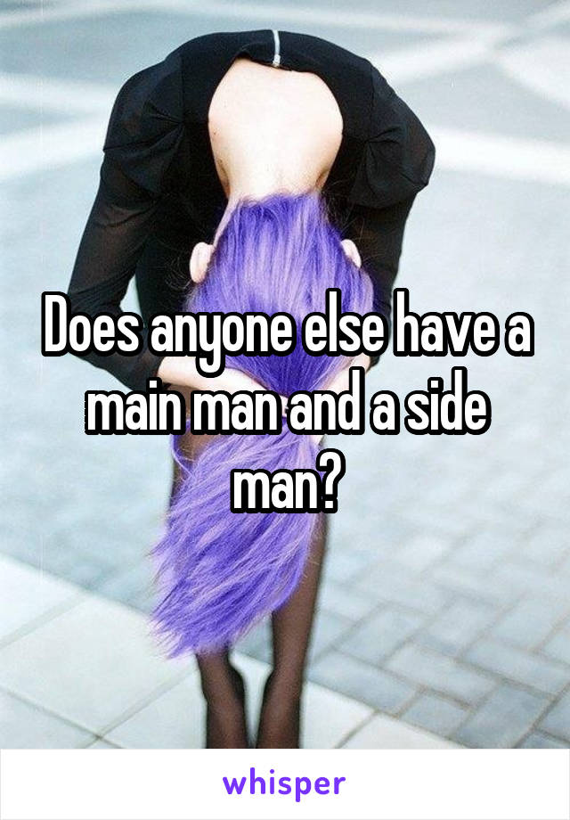 Does anyone else have a main man and a side man?