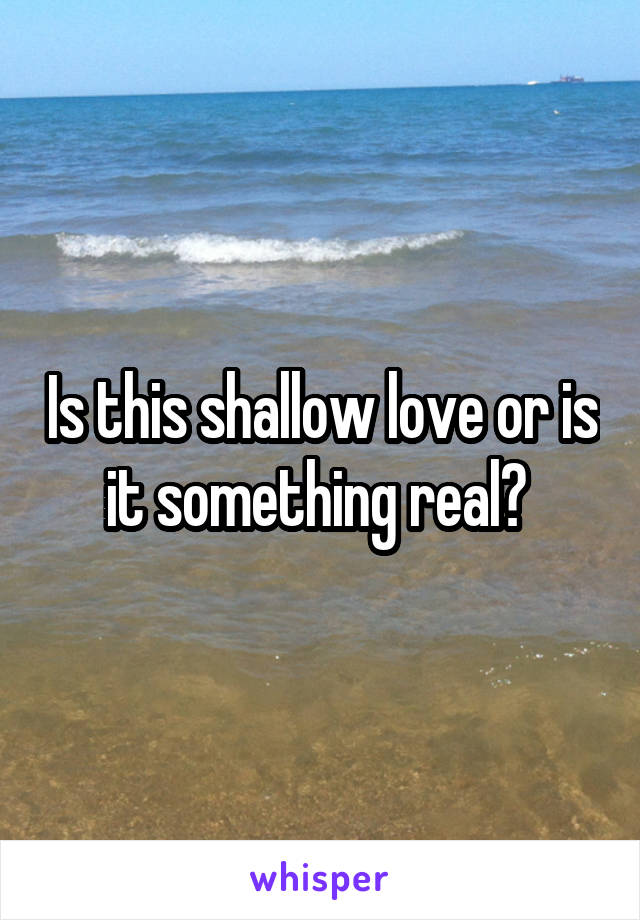 Is this shallow love or is it something real? 