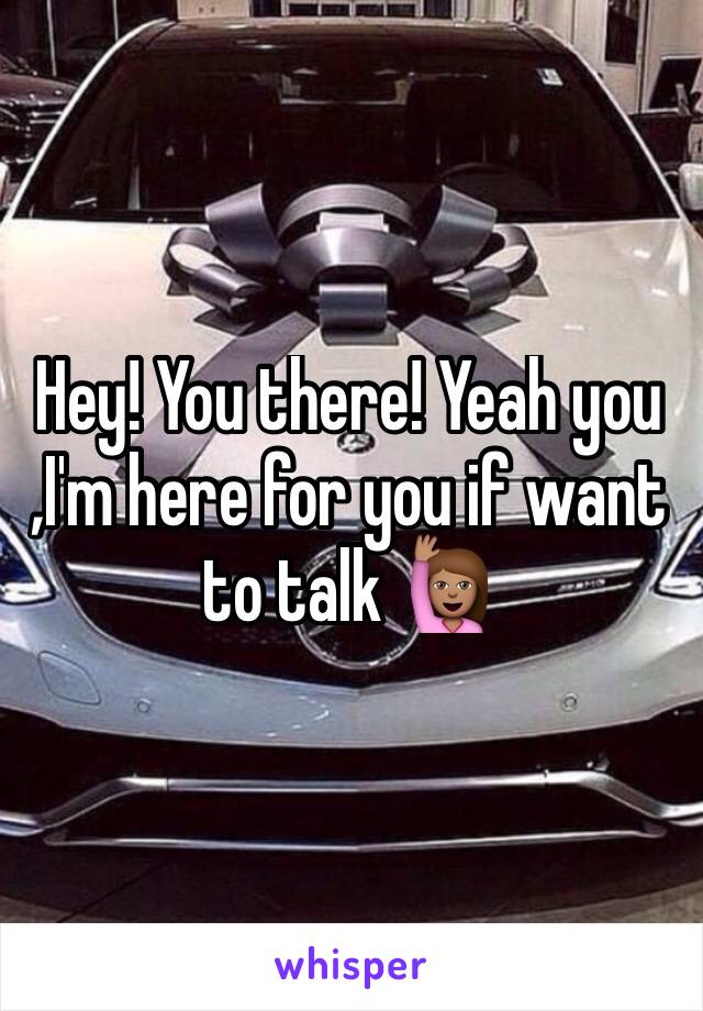 Hey! You there! Yeah you
,I'm here for you if want to talk 🙋🏽