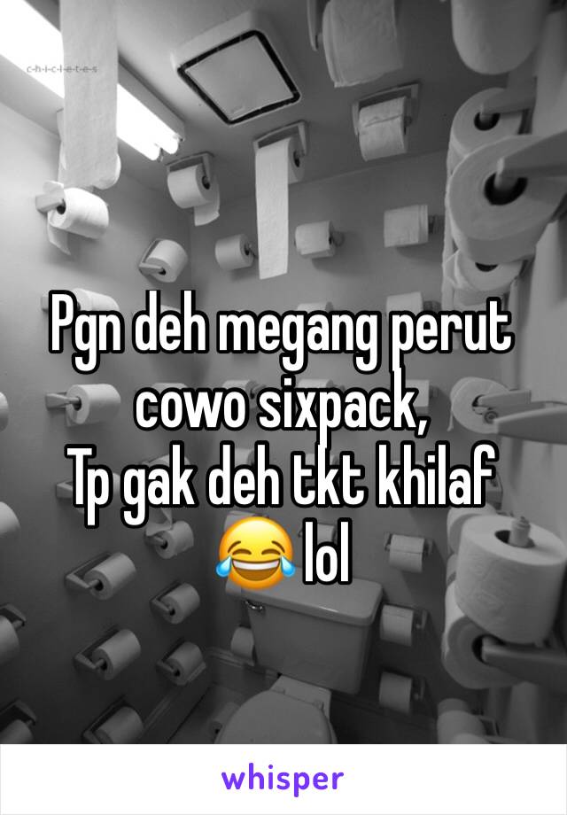 Pgn deh megang perut cowo sixpack, 
Tp gak deh tkt khilaf 
😂 lol