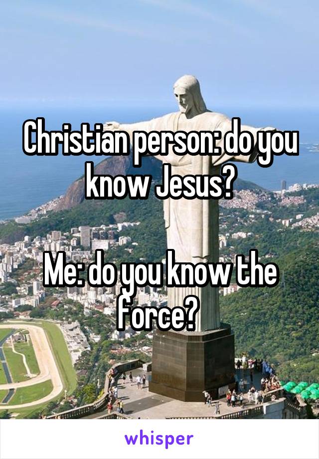 Christian person: do you know Jesus?

Me: do you know the force? 