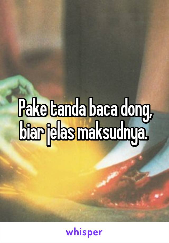 Pake tanda baca dong, biar jelas maksudnya. 