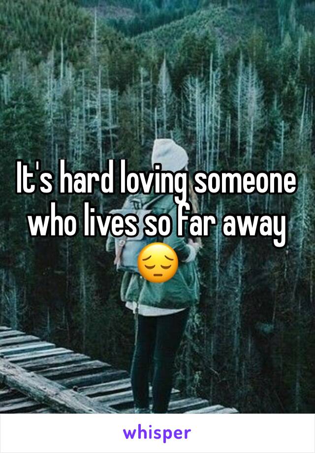 It's hard loving someone who lives so far away 😔