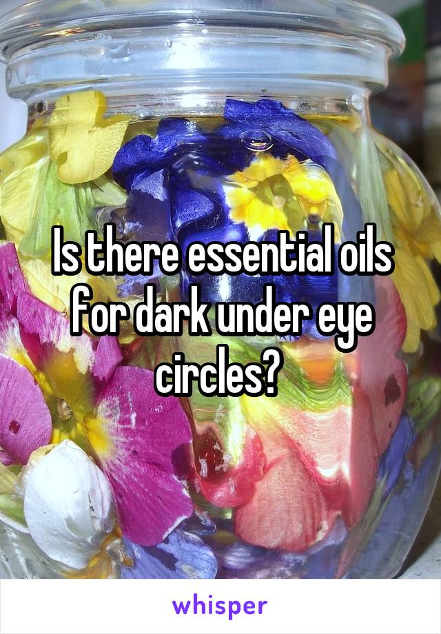 Is there essential oils for dark under eye circles? 