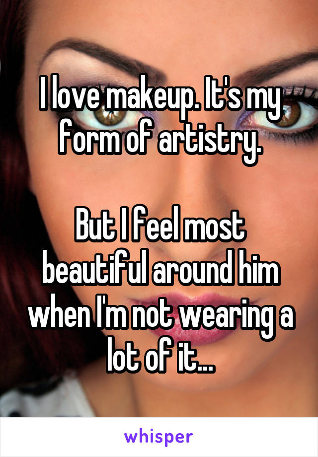 I love makeup. It's my form of artistry.

But I feel most beautiful around him when I'm not wearing a lot of it...