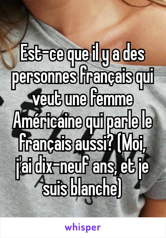 Est-ce que il y a des personnes français qui veut une femme Américaine qui parle le français aussi? (Moi, j'ai dix-neuf ans, et je suis blanche)