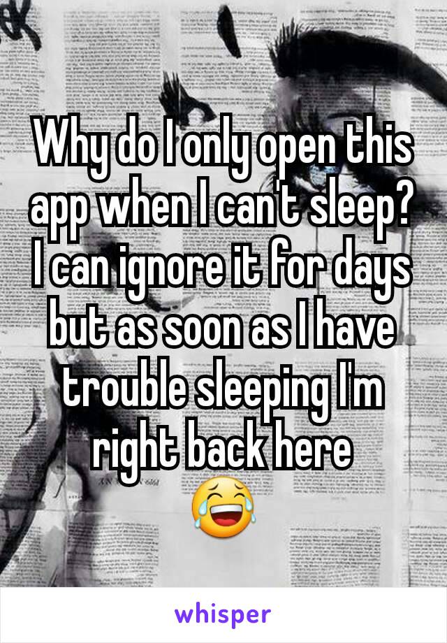 Why do I only open this app when I can't sleep?
I can ignore it for days but as soon as I have trouble sleeping I'm right back here
😂