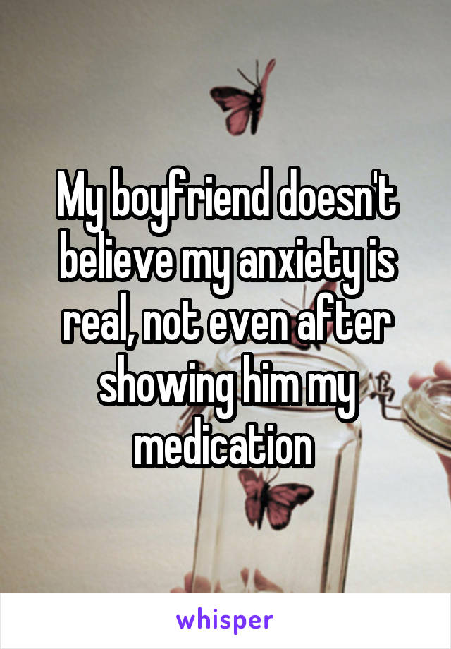 My boyfriend doesn't believe my anxiety is real, not even after showing him my medication 