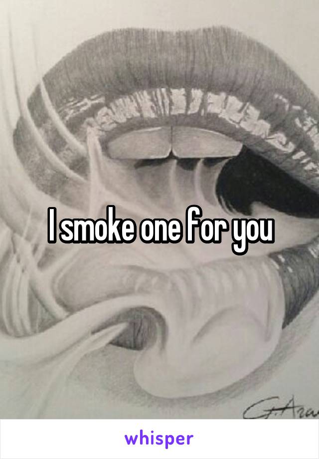 I smoke one for you