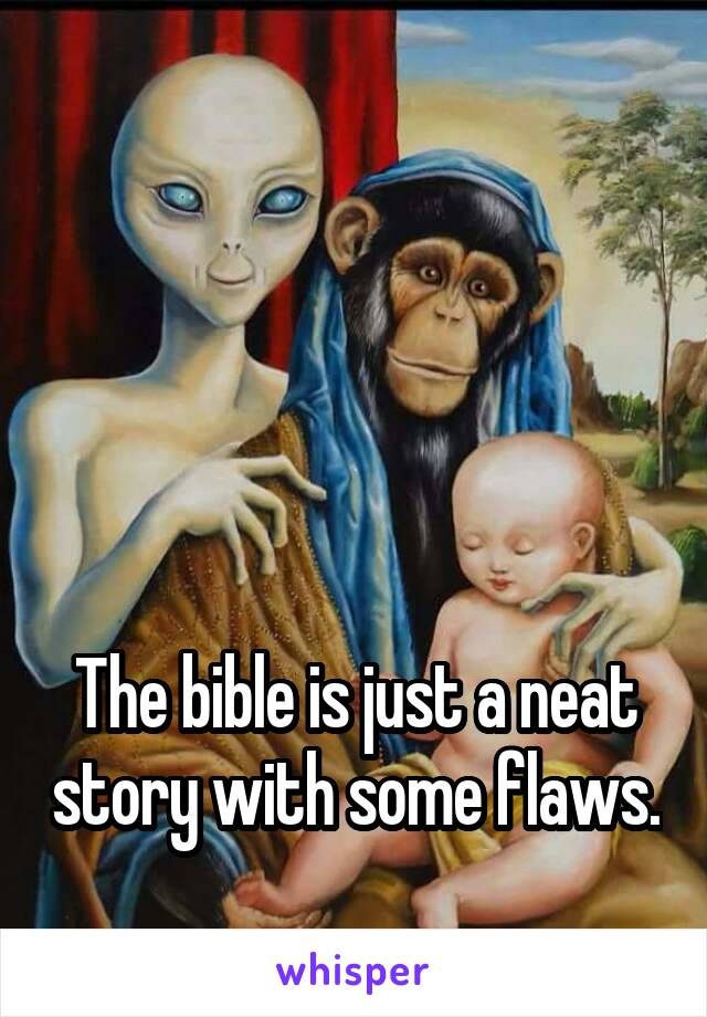 




The bible is just a neat story with some flaws.