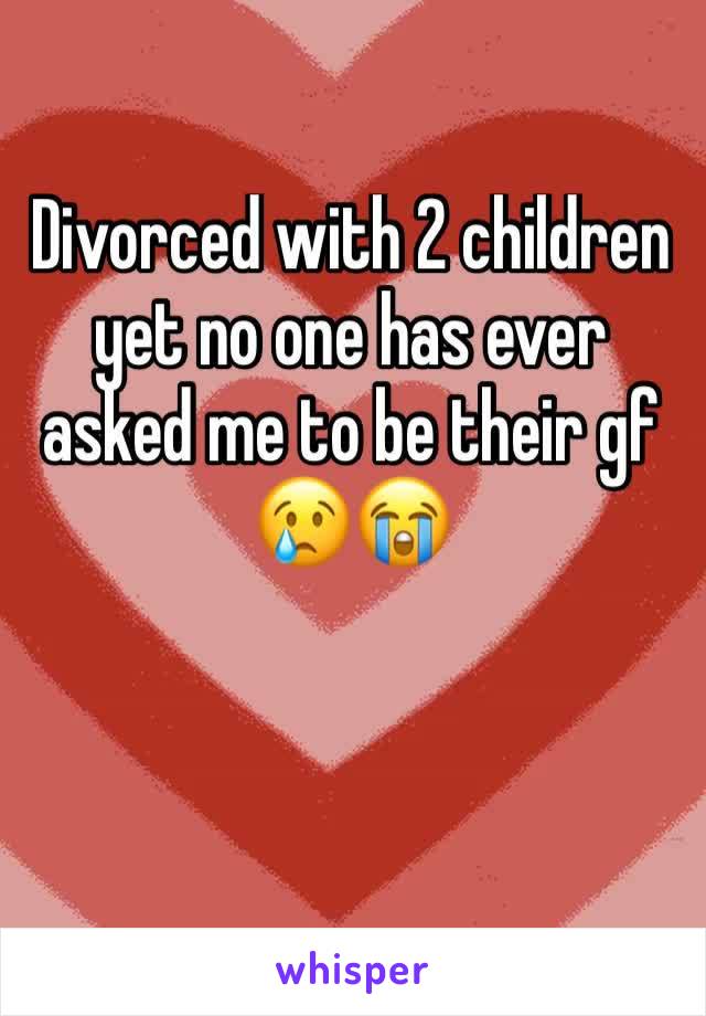 Divorced with 2 children yet no one has ever asked me to be their gf 😢😭