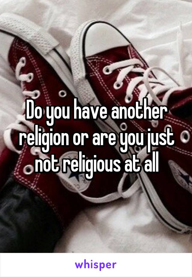 Do you have another religion or are you just not religious at all