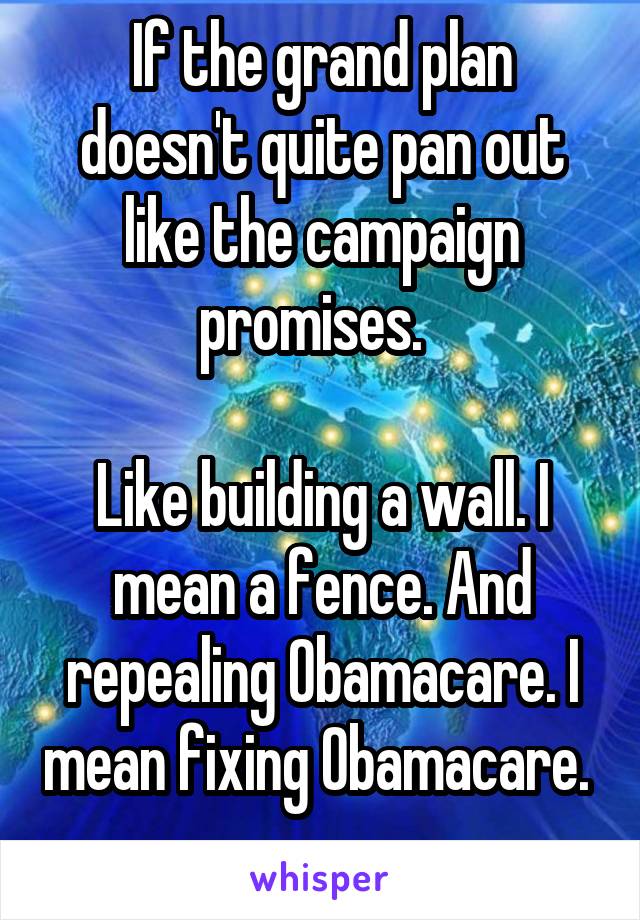 If the grand plan doesn't quite pan out like the campaign promises.  

Like building a wall. I mean a fence. And repealing Obamacare. I mean fixing Obamacare.  