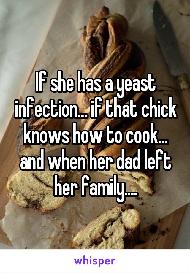 If she has a yeast infection... if that chick knows how to cook... and when her dad left her family....