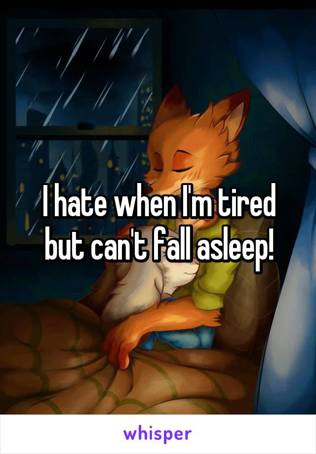 I hate when I'm tired but can't fall asleep!