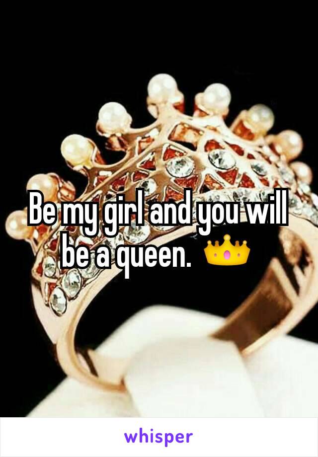 Be my girl and you will be a queen. 👑