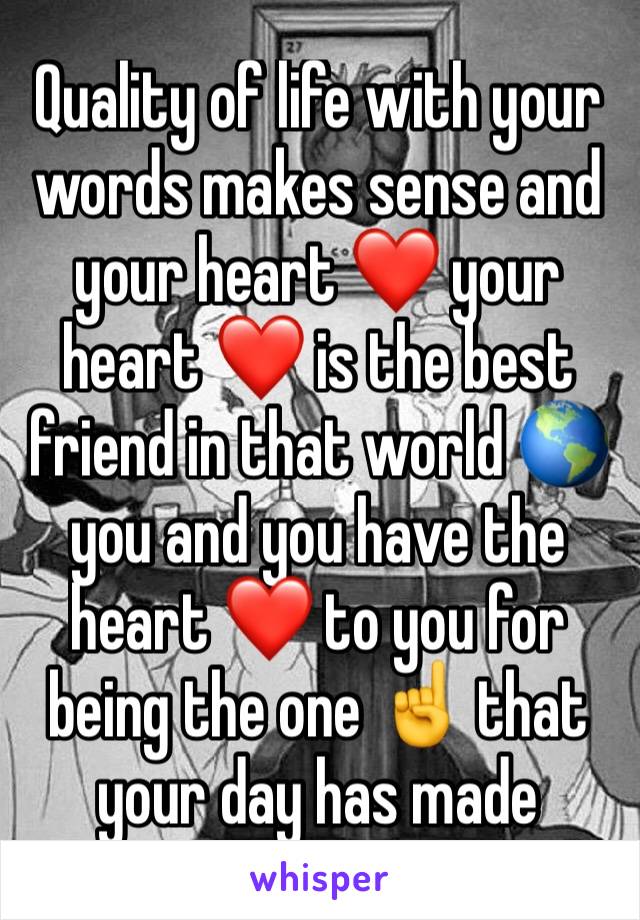 Quality of life with your words makes sense and your heart ❤️ your heart ❤️ is the best friend in that world 🌎 you and you have the heart ❤️ to you for being the one ☝️ that your day has made