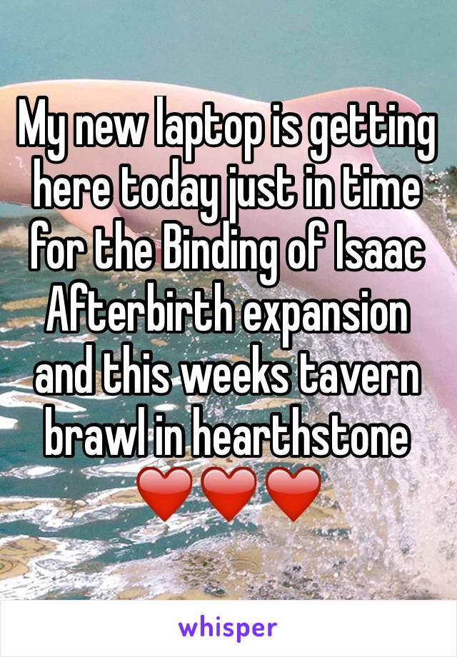 My new laptop is getting here today just in time for the Binding of Isaac Afterbirth expansion and this weeks tavern brawl in hearthstone❤️❤️❤️