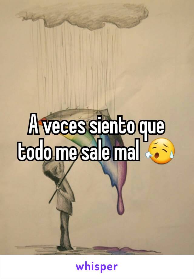 A veces siento que todo me sale mal 😥