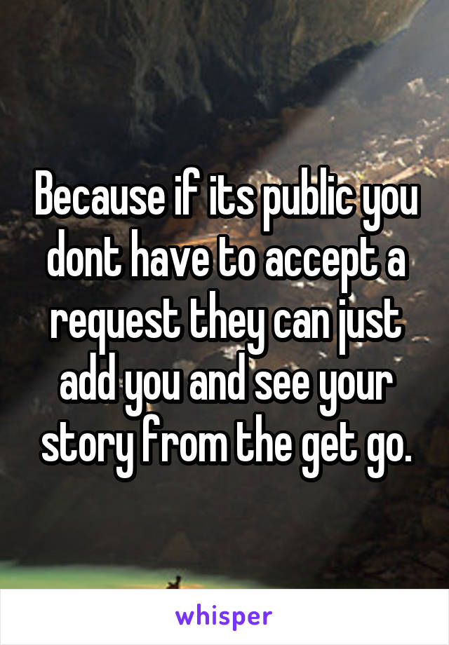 Because if its public you dont have to accept a request they can just add you and see your story from the get go.