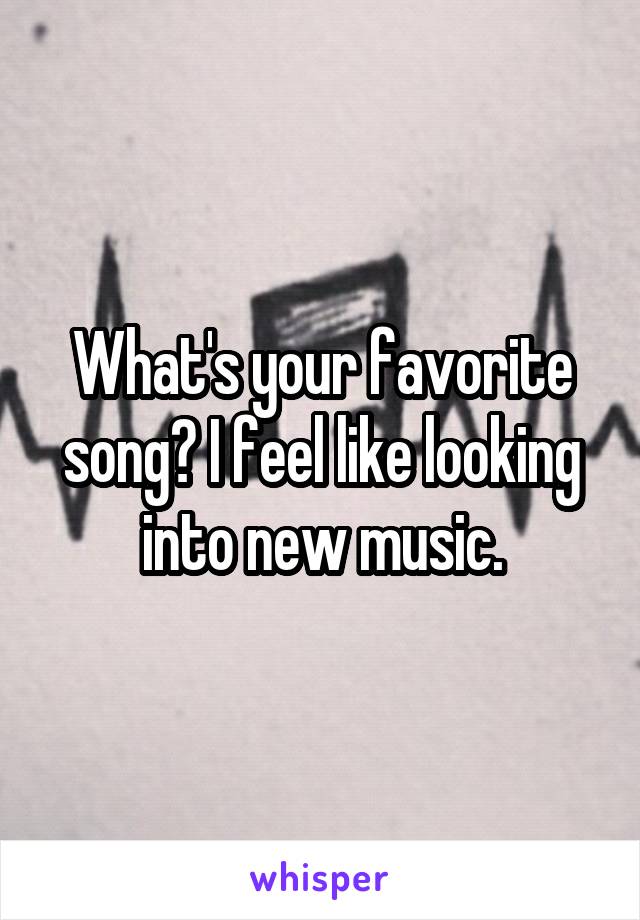 What's your favorite song? I feel like looking into new music.