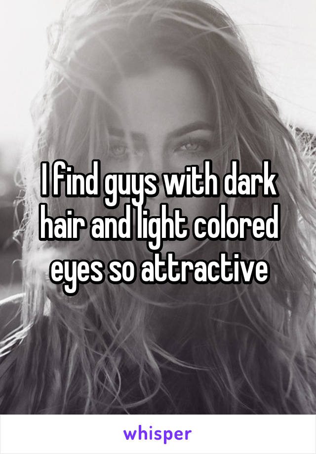 I find guys with dark hair and light colored eyes so attractive