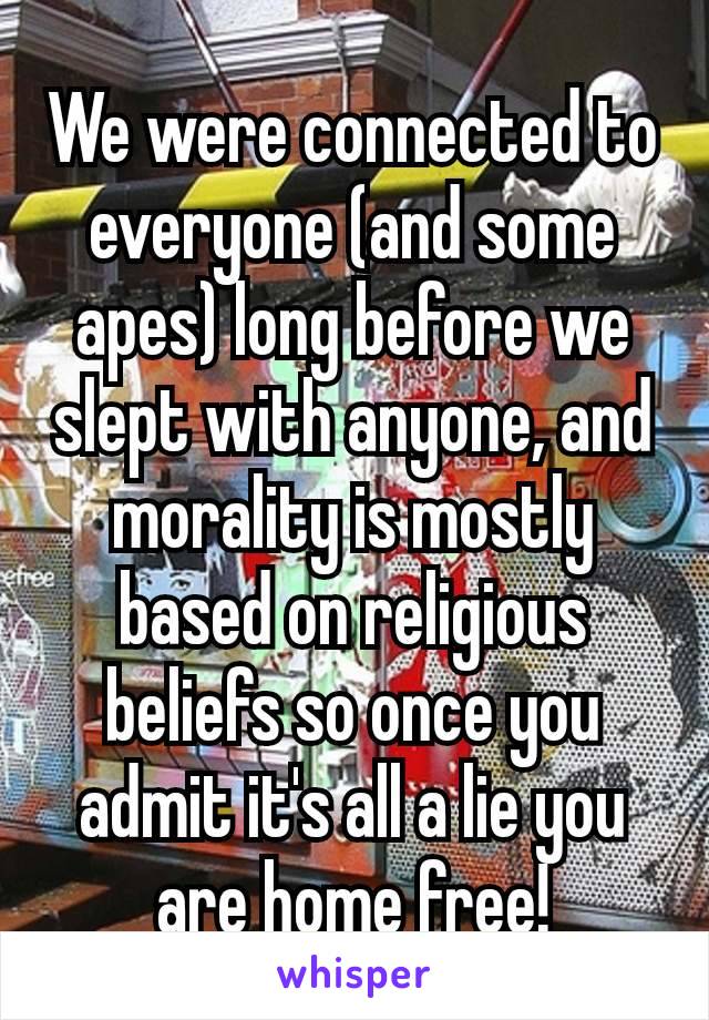 We were connected to everyone (and some apes) long before we slept with anyone, and morality is mostly based on religious​ beliefs so once you admit it's all a lie you are home free!