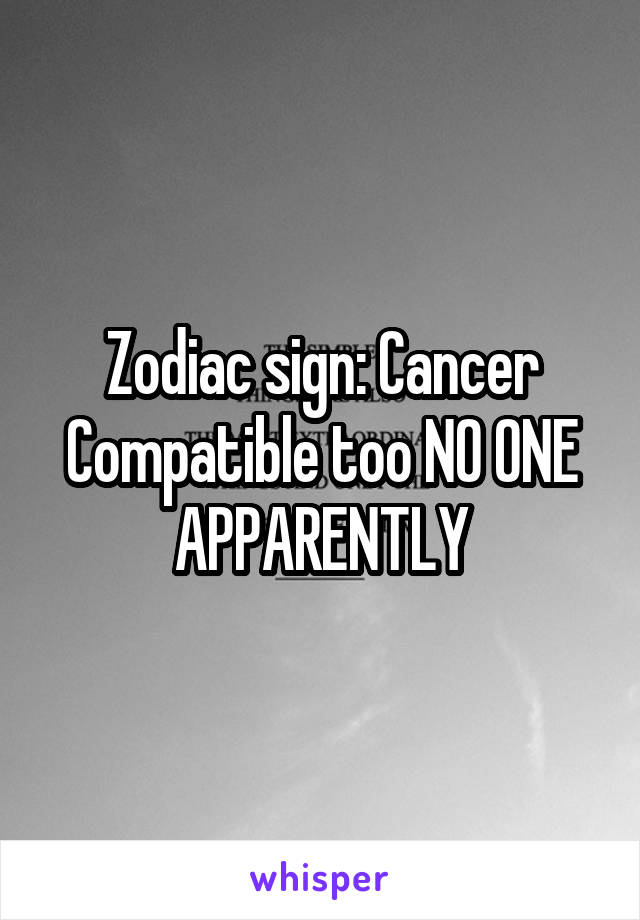 Zodiac sign: Cancer
Compatible too NO ONE APPARENTLY