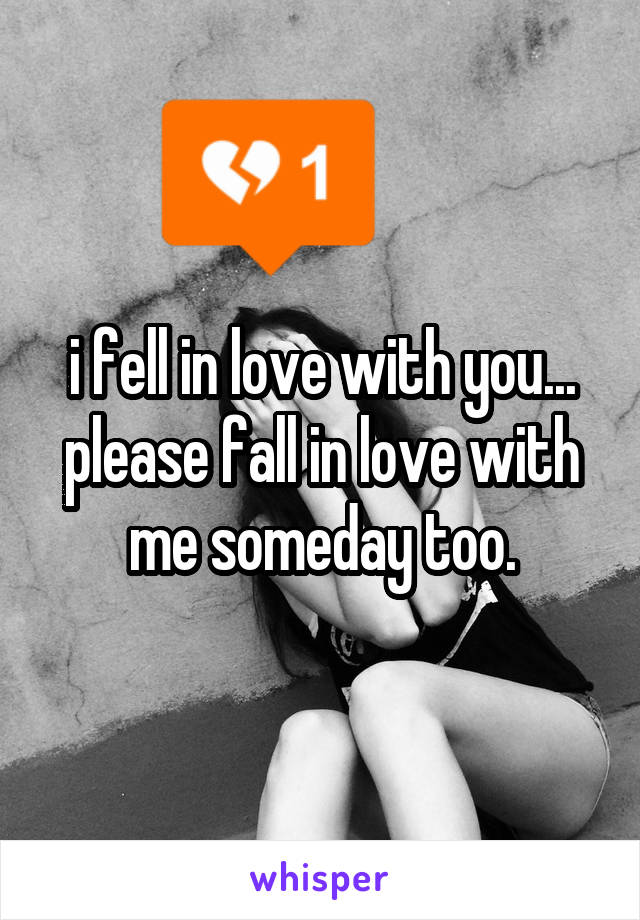 i fell in love with you... please fall in love with me someday too.