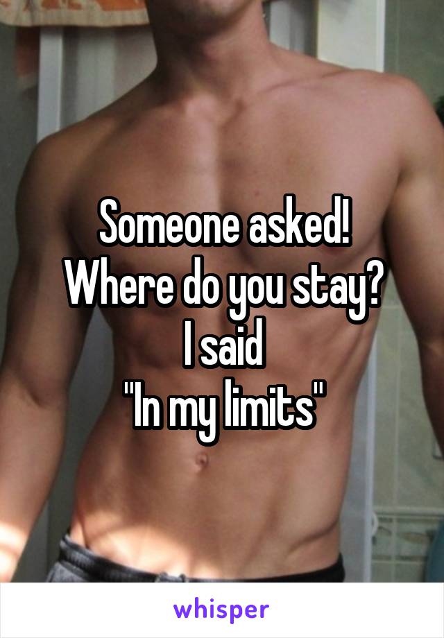 Someone asked!
Where do you stay?
I said
"In my limits"