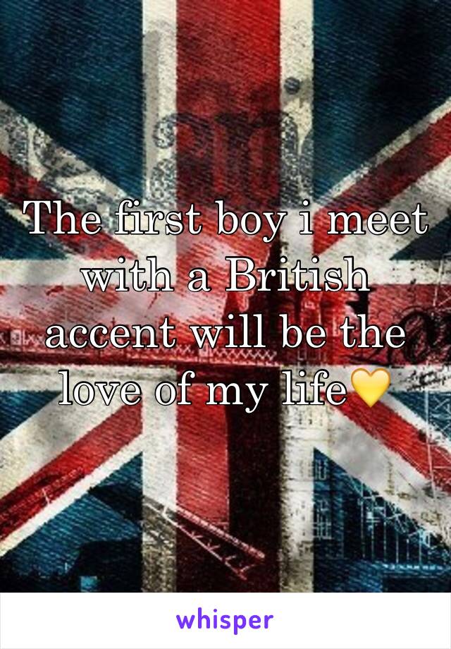 The first boy i meet with a British accent will be the love of my life💛