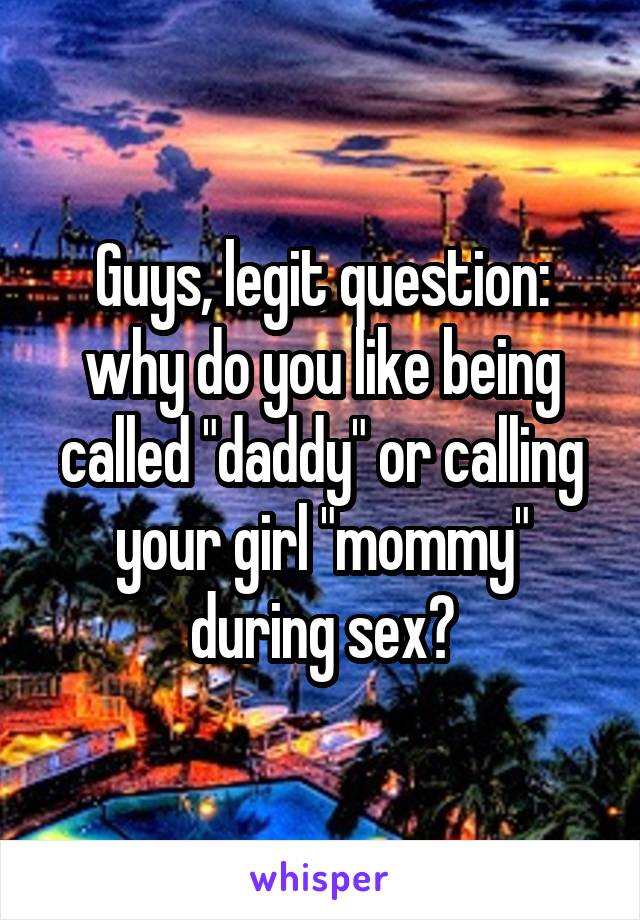 Guys, legit question: why do you like being called "daddy" or calling your girl "mommy" during sex?