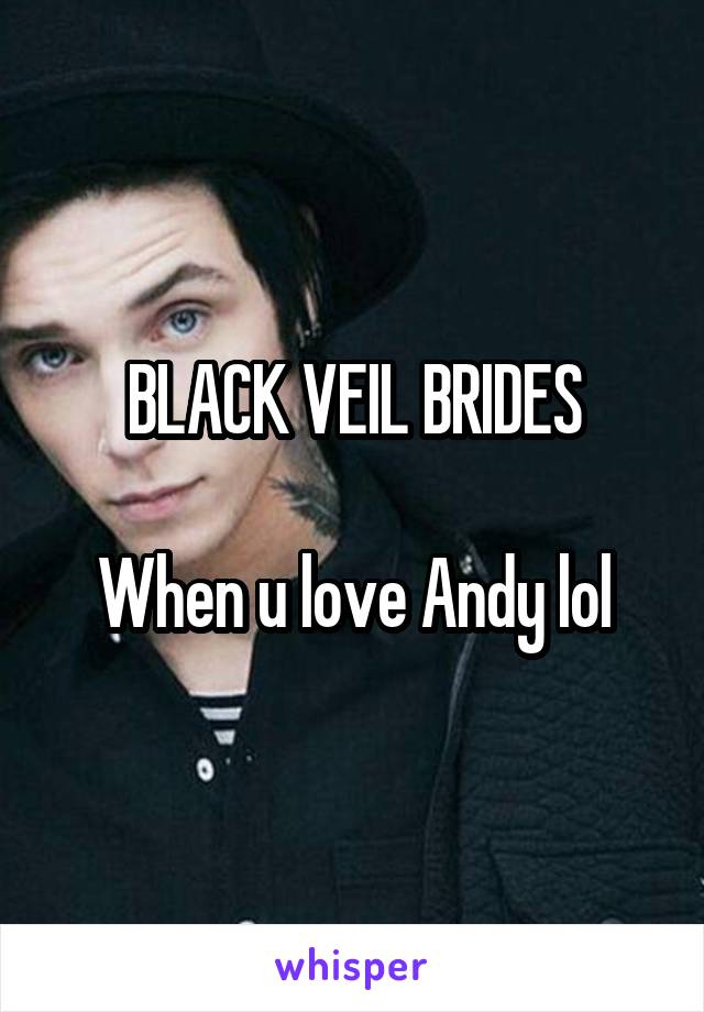 BLACK VEIL BRIDES

When u love Andy lol