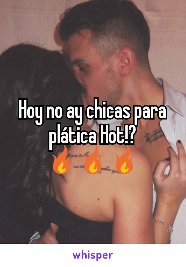 Hoy no ay chicas para plática Hot!?
🔥🔥🔥