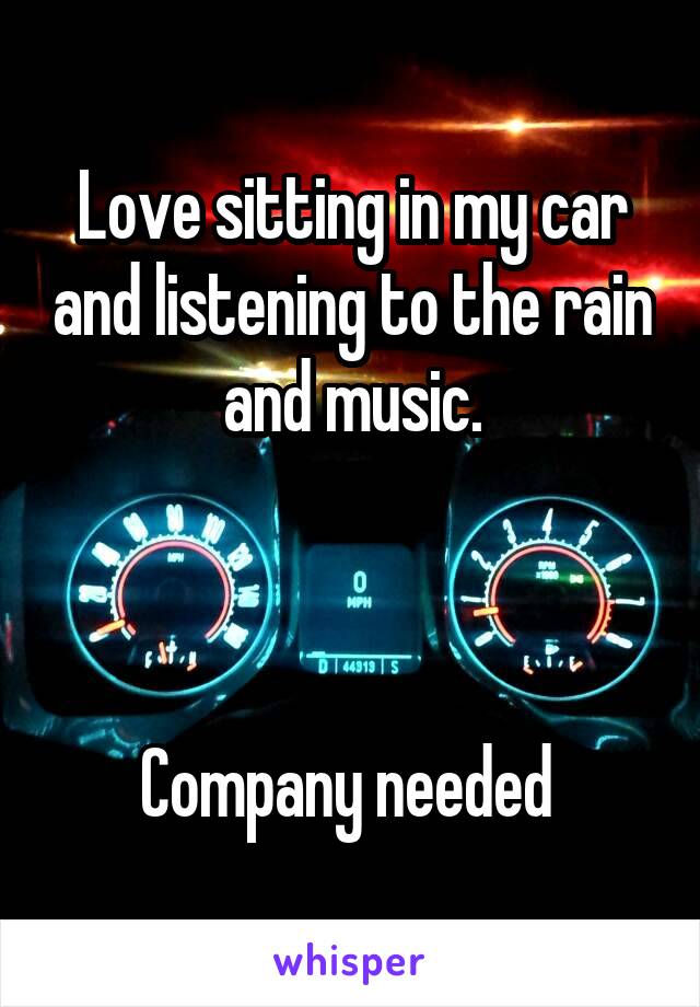 Love sitting in my car and listening to the rain and music.



Company needed 