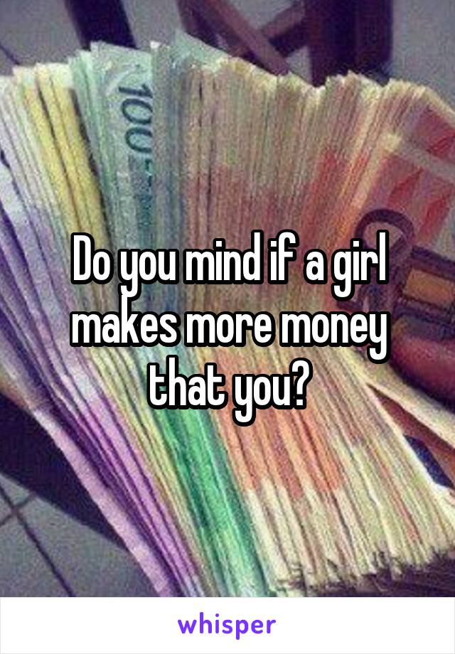 Do you mind if a girl makes more money that you?