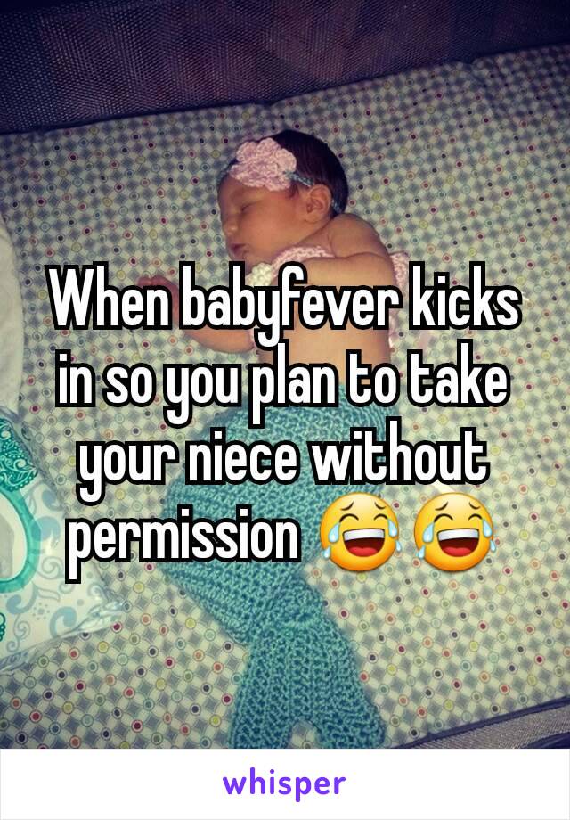 When babyfever kicks in so you plan to take your niece without permission 😂😂