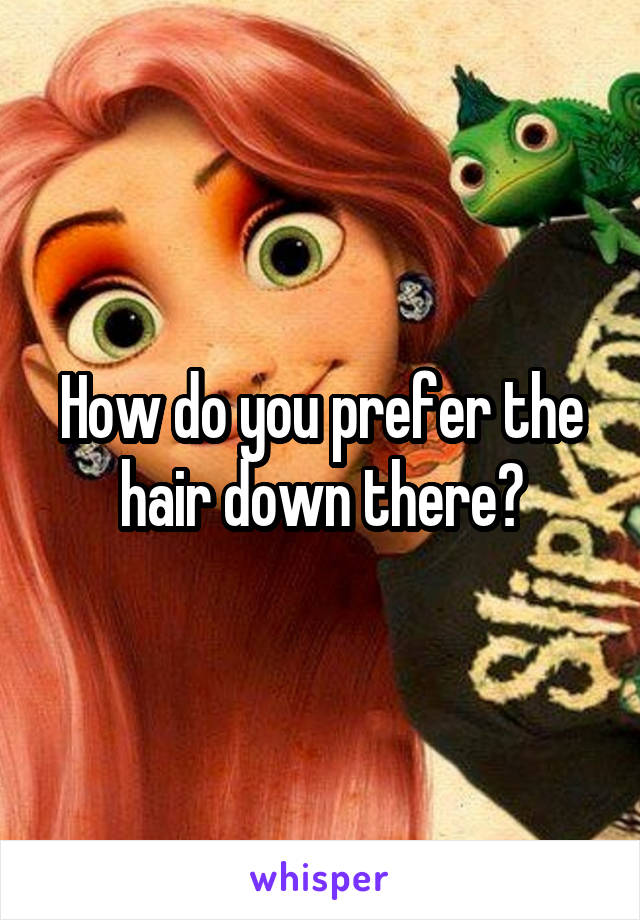 How do you prefer the hair down there?