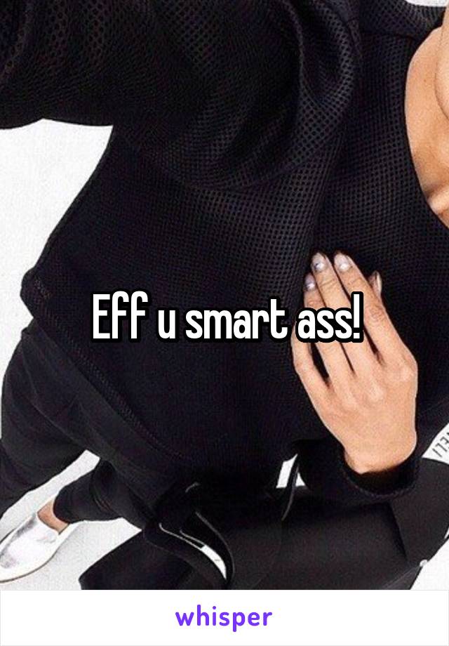 Eff u smart ass!