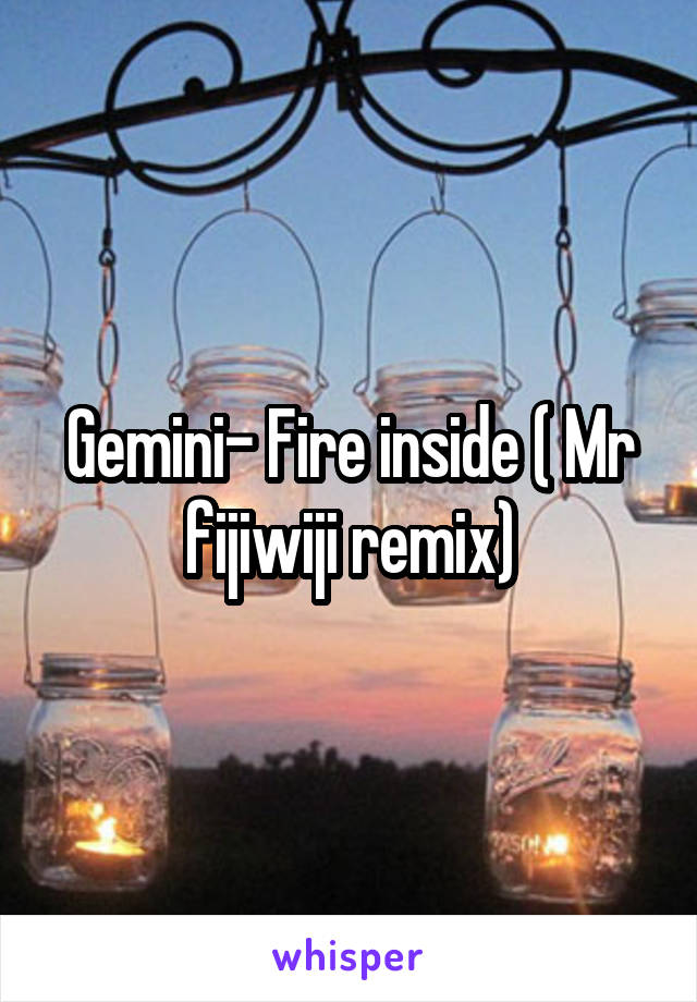 Gemini- Fire inside ( Mr fijiwiji remix)