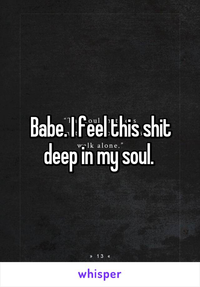 Babe. I feel this shit deep in my soul. 