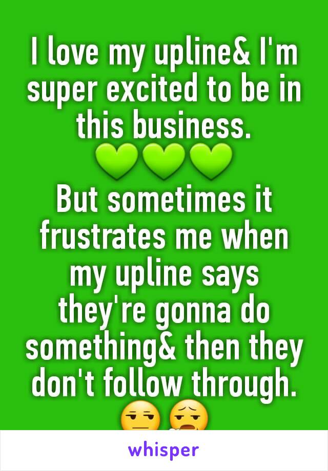 I love my upline& I'm super excited to be in this business.
💚💚💚
But sometimes it frustrates me when my upline says they're gonna do something& then they don't follow through. 😒😧