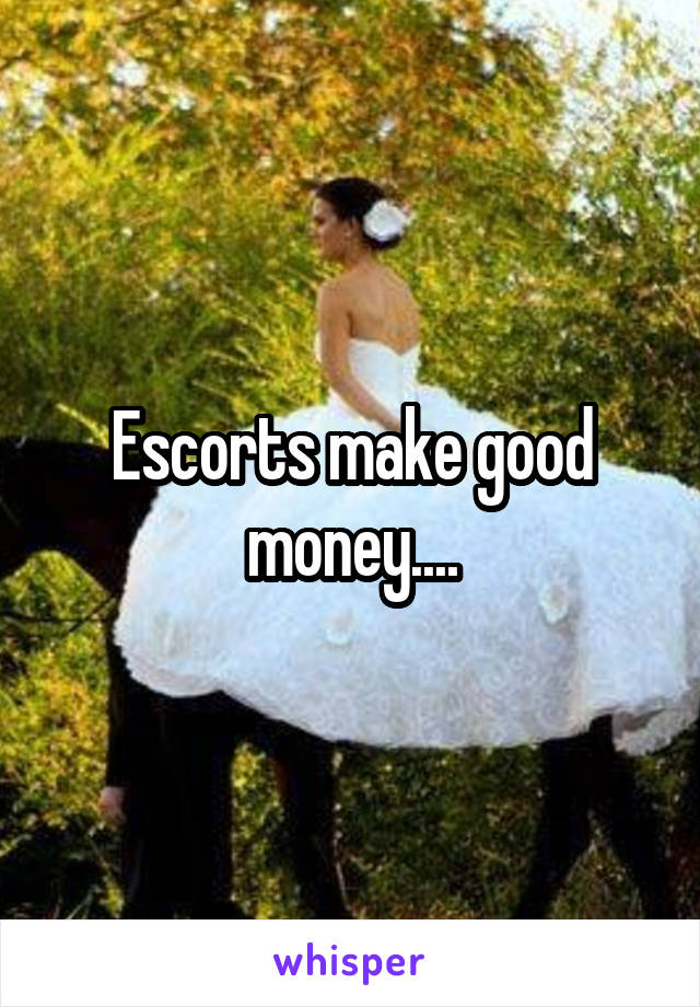 Escorts make good money....