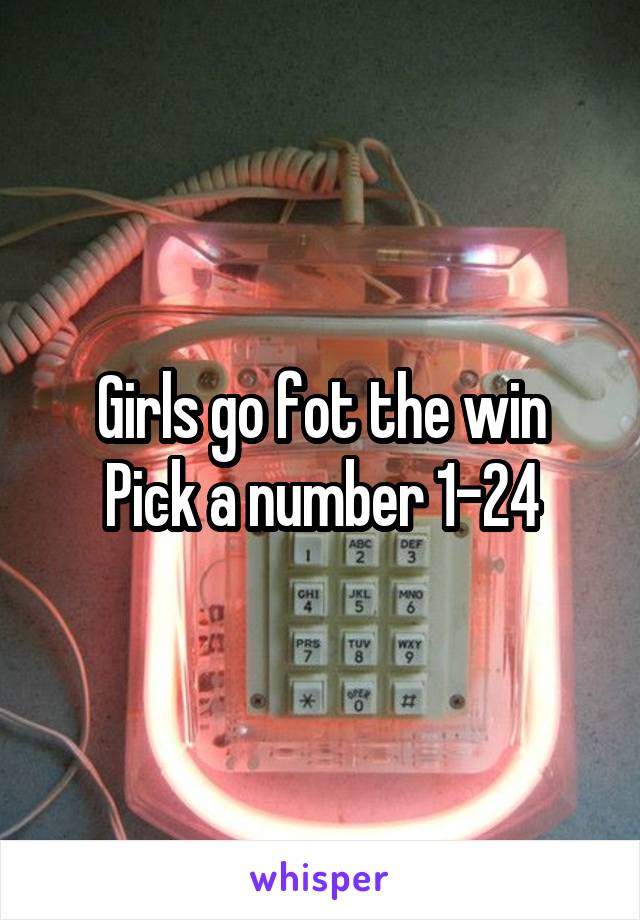 Girls go fot the win
Pick a number 1-24