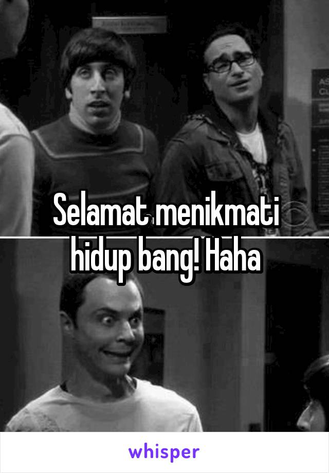 Selamat menikmati hidup bang! Haha