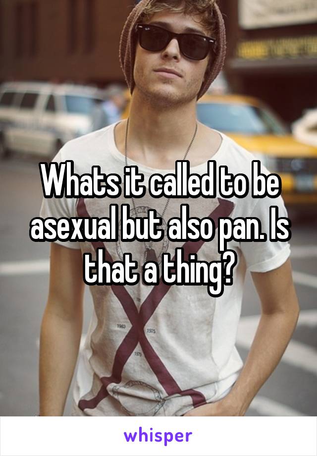 Whats it called to be asexual but also pan. Is that a thing?