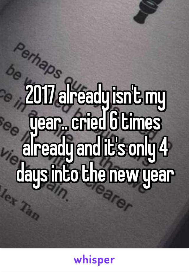 2017 already isn't my year.. cried 6 times already and it's only 4 days into the new year