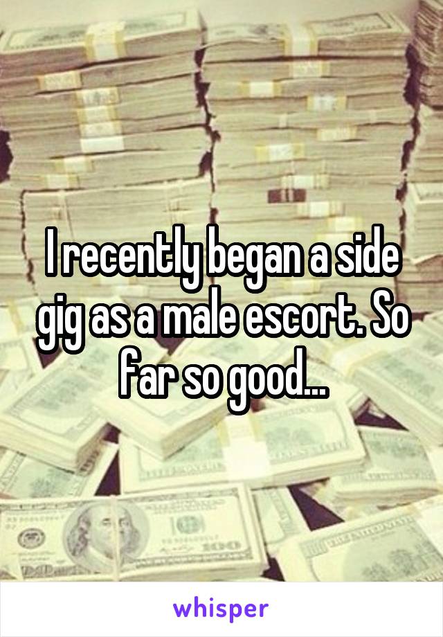 I recently began a side gig as a male escort. So far so good...