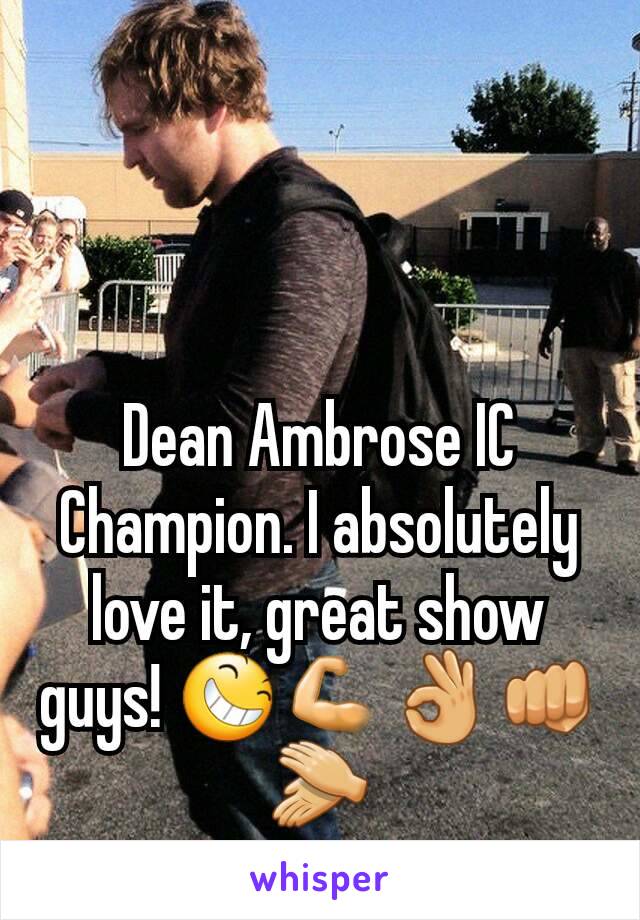 Dean Ambrose IC Champion. I absolutely love it, great show guys! 😆💪👌👊👏