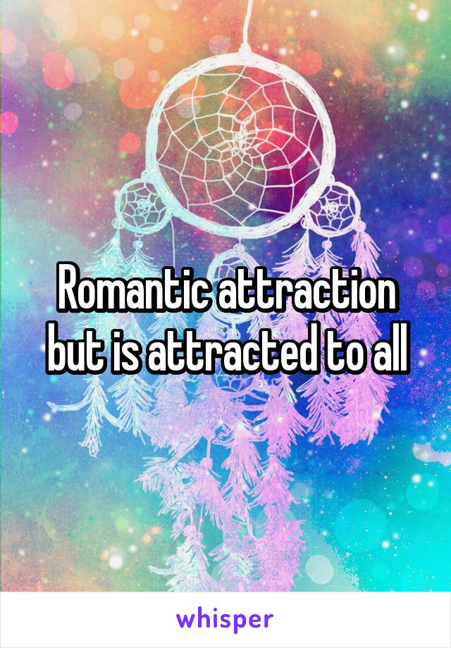 Romantic attraction but is attracted to all